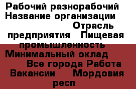 Рабочий-разнорабочий › Название организации ­ Fusion Service › Отрасль предприятия ­ Пищевая промышленность › Минимальный оклад ­ 17 000 - Все города Работа » Вакансии   . Мордовия респ.